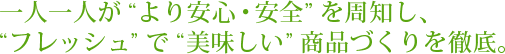 一人一人が“より安心・安全”を周知し、“フレッシュ”で“美味しい”商品づくりを徹底。